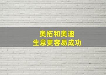 奥拓和奥迪 生意更容易成功